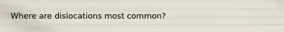 Where are dislocations most common?