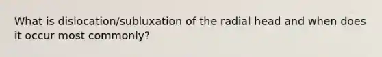 What is dislocation/subluxation of the radial head and when does it occur most commonly?