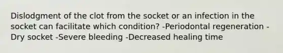 Dislodgment of the clot from the socket or an infection in the socket can facilitate which condition? -Periodontal regeneration -Dry socket -Severe bleeding -Decreased healing time