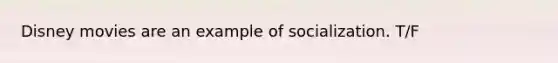 Disney movies are an example of socialization. T/F