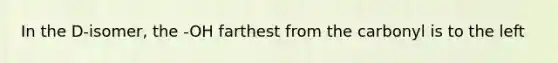 In the D-isomer, the -OH farthest from the carbonyl is to the left