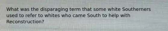 What was the disparaging term that some white Southerners used to refer to whites who came South to help with Reconstruction?