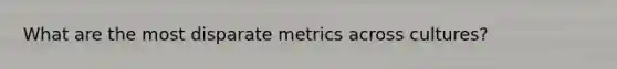 What are the most disparate metrics across cultures?