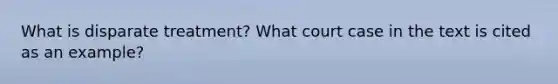 What is disparate treatment? What court case in the text is cited as an example?