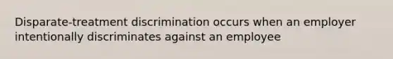 Disparate-treatment discrimination occurs when an employer intentionally discriminates against an employee