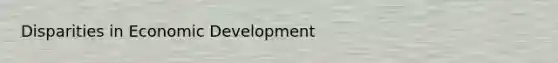 Disparities in Economic Development