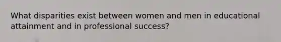 What disparities exist between women and men in educational attainment and in professional success?