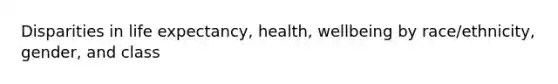 Disparities in life expectancy, health, wellbeing by race/ethnicity, gender, and class