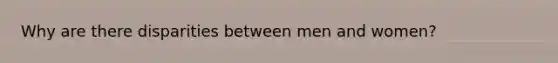 Why are there disparities between men and women?
