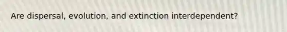 Are dispersal, evolution, and extinction interdependent?