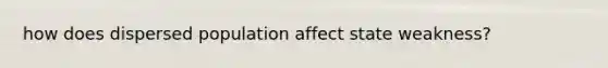 how does dispersed population affect state weakness?