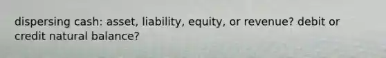 dispersing cash: asset, liability, equity, or revenue? debit or credit natural balance?