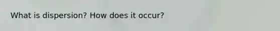 What is dispersion? How does it occur?