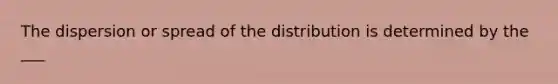 The dispersion or spread of the distribution is determined by the ___