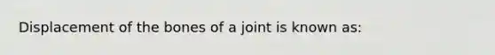 Displacement of the bones of a joint is known as: