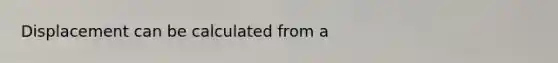 Displacement can be calculated from a