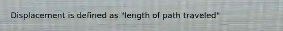 Displacement is defined as "length of path traveled"