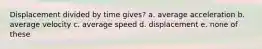 Displacement divided by time gives? a. average acceleration b. average velocity c. average speed d. displacement e. none of these