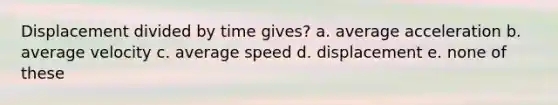 Displacement divided by time gives? a. average acceleration b. average velocity c. average speed d. displacement e. none of these