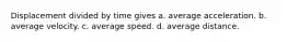 Displacement divided by time gives a. average acceleration. b. average velocity. c. average speed. d. average distance.