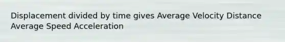 Displacement divided by time gives Average Velocity Distance Average Speed Acceleration