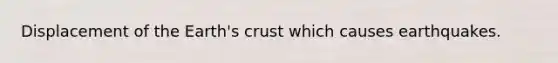 Displacement of the Earth's crust which causes earthquakes.