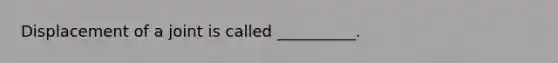 Displacement of a joint is called __________.