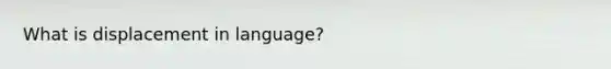 What is displacement in language?