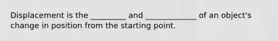 Displacement is the _________ and _____________ of an object's change in position from the starting point.