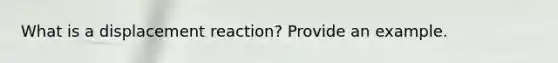 What is a displacement reaction? Provide an example.