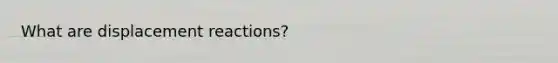 What are displacement reactions?