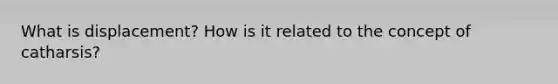 What is displacement? How is it related to the concept of catharsis?