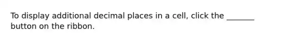 To display additional decimal places in a cell, click the _______ button on the ribbon.