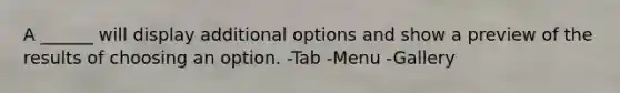 A ______ will display additional options and show a preview of the results of choosing an option. -Tab -Menu -Gallery