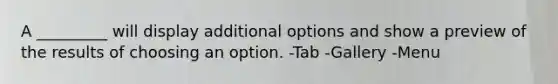 A _________ will display additional options and show a preview of the results of choosing an option. -Tab -Gallery -Menu