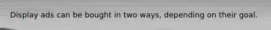 Display ads can be bought in two ways, depending on their goal.