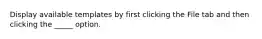 Display available templates by first clicking the File tab and then clicking the _____ option.