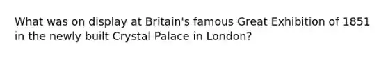 What was on display at Britain's famous Great Exhibition of 1851 in the newly built Crystal Palace in London?