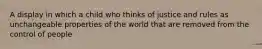 A display in which a child who thinks of justice and rules as unchangeable properties of the world that are removed from the control of people