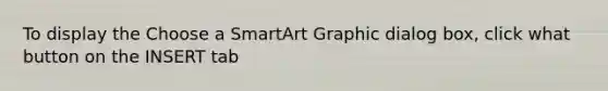 To display the Choose a SmartArt Graphic dialog box, click what button on the INSERT tab