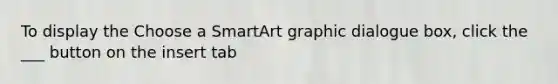 To display the Choose a SmartArt graphic dialogue box, click the ___ button on the insert tab