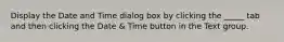 Display the Date and Time dialog box by clicking the _____ tab and then clicking the Date & Time button in the Text group.