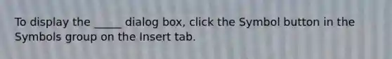 To display the _____ dialog box, click the Symbol button in the Symbols group on the Insert tab.