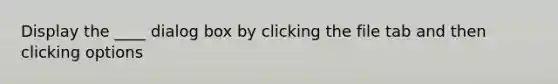 Display the ____ dialog box by clicking the file tab and then clicking options