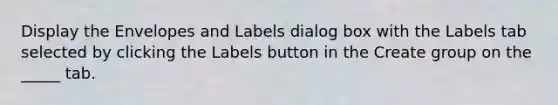 Display the Envelopes and Labels dialog box with the Labels tab selected by clicking the Labels button in the Create group on the _____ tab.