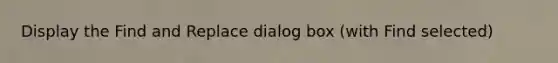Display the Find and Replace dialog box (with Find selected)