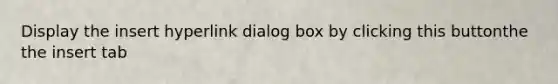 Display the insert hyperlink dialog box by clicking this buttonthe the insert tab