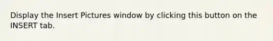 Display the Insert Pictures window by clicking this button on the INSERT tab.