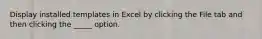 Display installed templates in Excel by clicking the File tab and then clicking the _____ option.