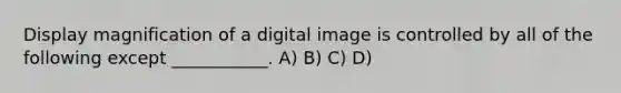 Display magnification of a digital image is controlled by all of the following except ___________. A) B) C) D)